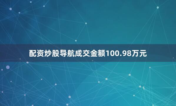 配资炒股导航成交金额100.98万元