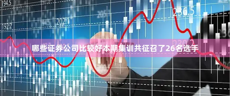 哪些证券公司比较好本期集训共征召了26名选手