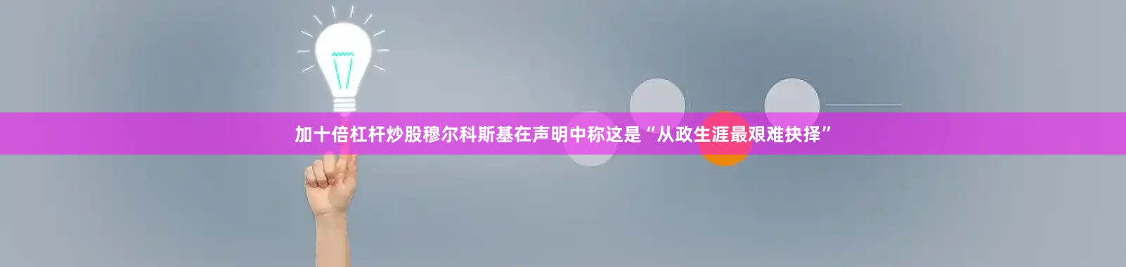 加十倍杠杆炒股　　穆尔科斯基在声明中称这是“从政生涯最艰难抉择”