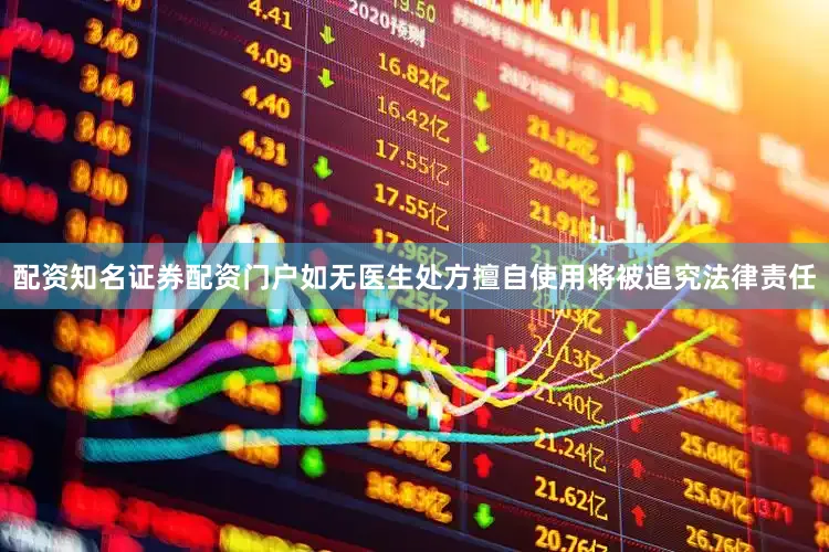配资知名证券配资门户如无医生处方擅自使用将被追究法律责任