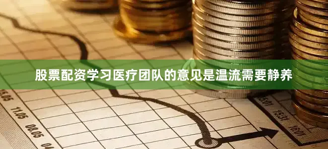 股票配资学习医疗团队的意见是温流需要静养