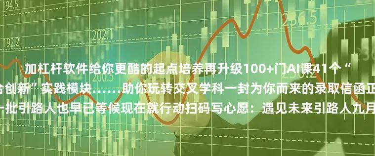 加杠杆软件给你更酷的起点培养再升级100+门AI课41个“X+AI”的双学士学位项目“融合创新”实践模块……助你玩转交叉学科一封为你而来的录取信函正在路上……而在复旦园里一批引路人也早已等候现在就行动扫码写心愿：遇见未来引路人九月复旦圆梦之旅开启～组 稿校融媒体中心文 字赵天润摄 影戚心茹责编/编辑章佩林发布于：北京市