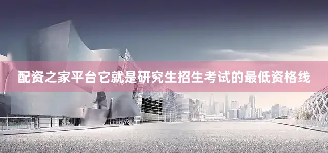 配资之家平台它就是研究生招生考试的最低资格线