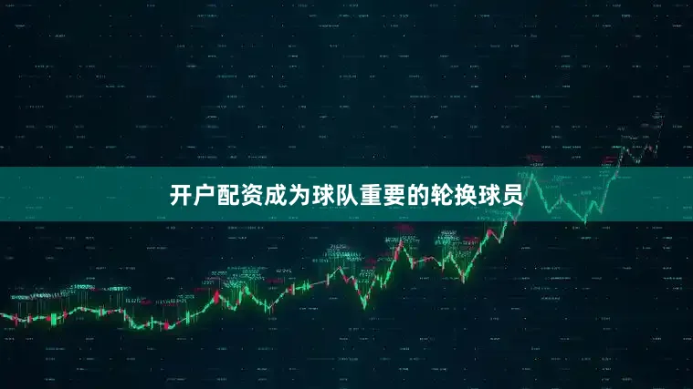 开户配资成为球队重要的轮换球员