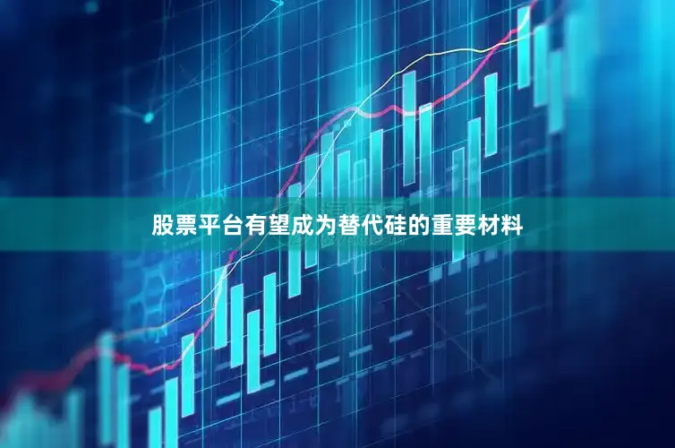 股票平台有望成为替代硅的重要材料