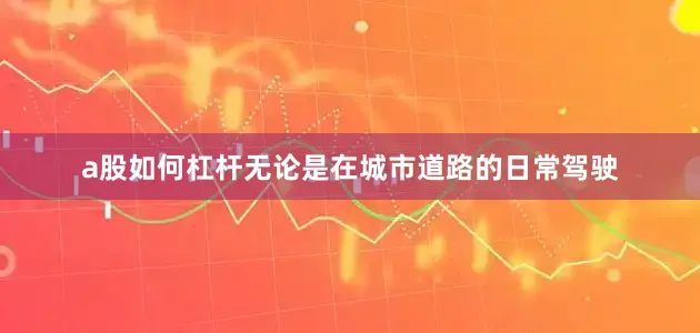 a股如何杠杆无论是在城市道路的日常驾驶