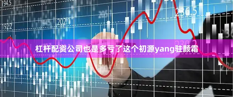 杠杆配资公司也是多亏了这个初源yang驻颜霜