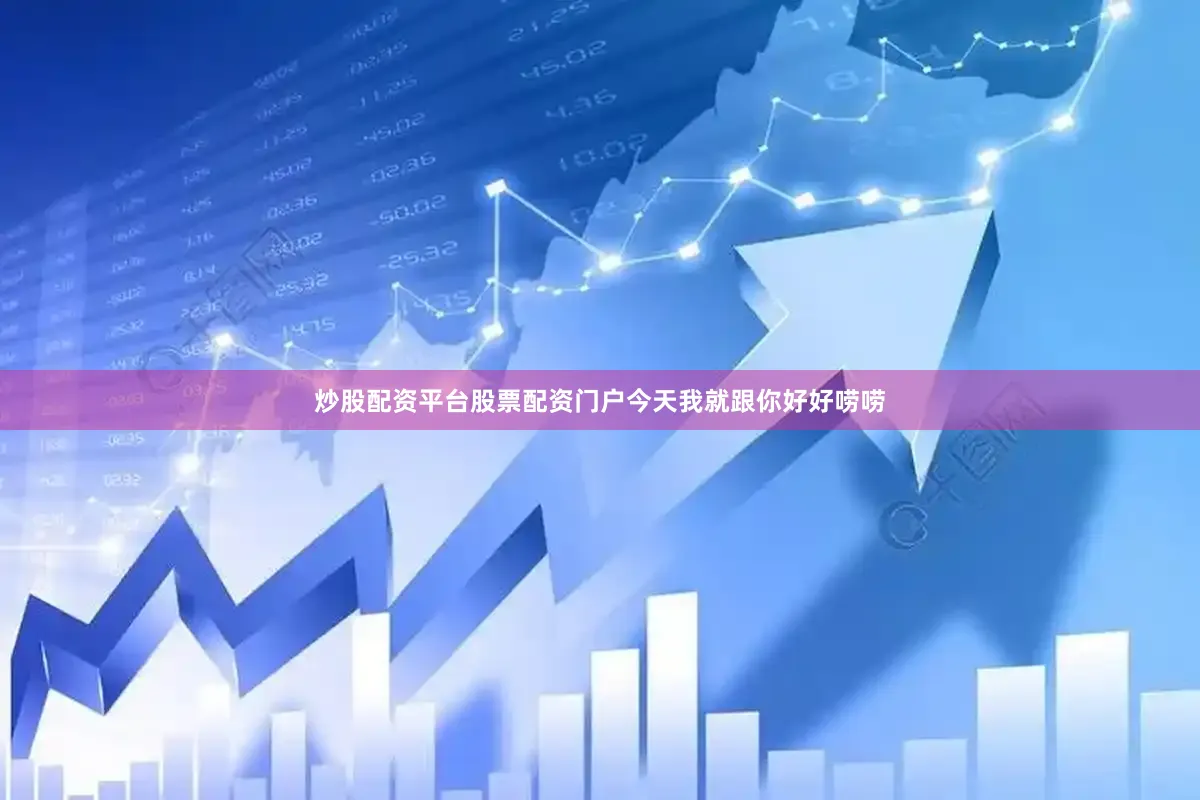 炒股配资平台股票配资门户今天我就跟你好好唠唠