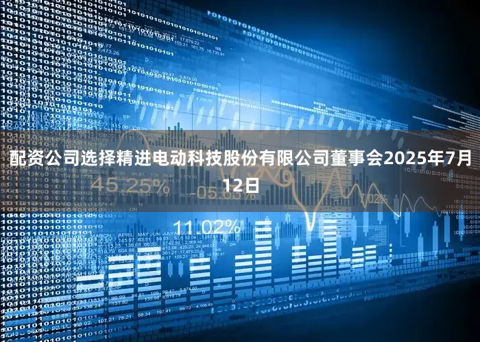 配资公司选择精进电动科技股份有限公司董事会2025年7月12日