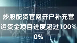 炒股配资官网开户补充营运资金项目进度超过100%