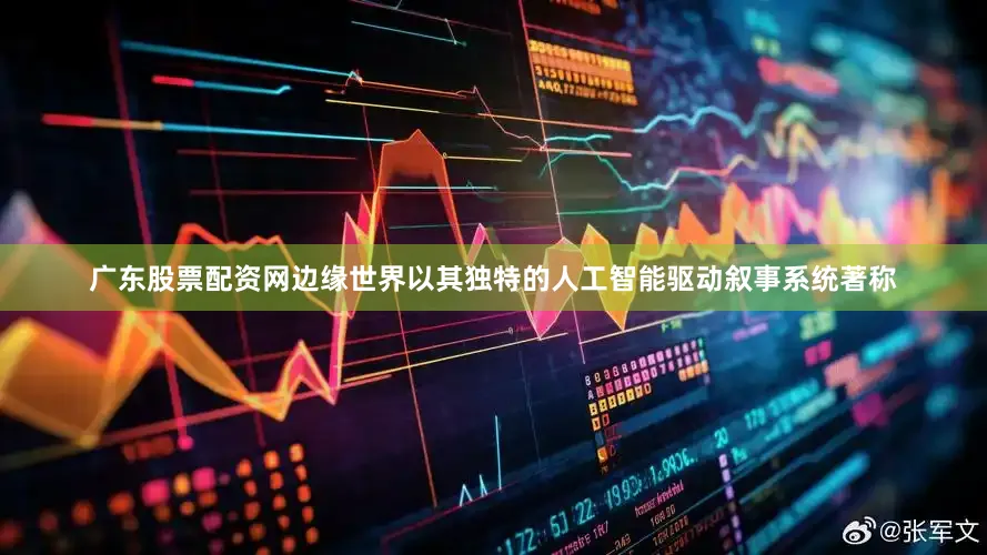 广东股票配资网边缘世界以其独特的人工智能驱动叙事系统著称