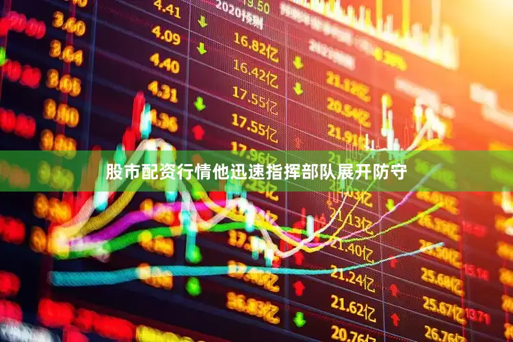 股市配资行情他迅速指挥部队展开防守