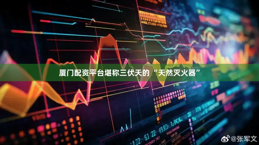 厦门配资平台堪称三伏天的 “天然灭火器”