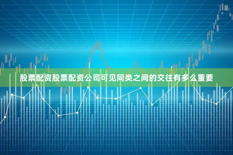 股票配资股票配资公司可见同类之间的交往有多么重要