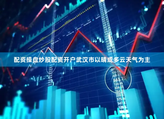 配资操盘炒股配资开户武汉市以晴或多云天气为主