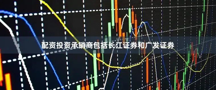 配资投资承销商包括长江证券和广发证券