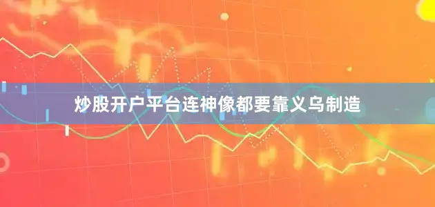 炒股开户平台连神像都要靠义乌制造