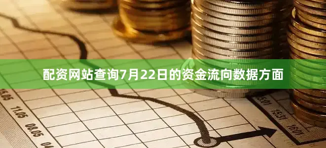配资网站查询7月22日的资金流向数据方面