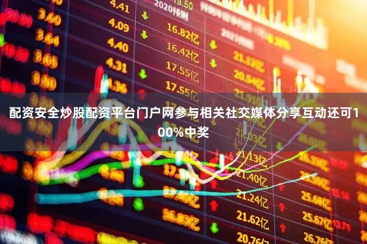 配资安全炒股配资平台门户网参与相关社交媒体分享互动还可100%中奖