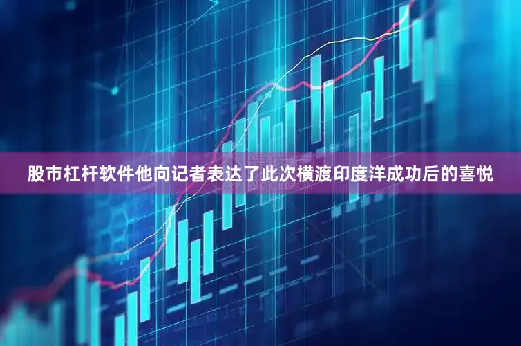 股市杠杆软件他向记者表达了此次横渡印度洋成功后的喜悦