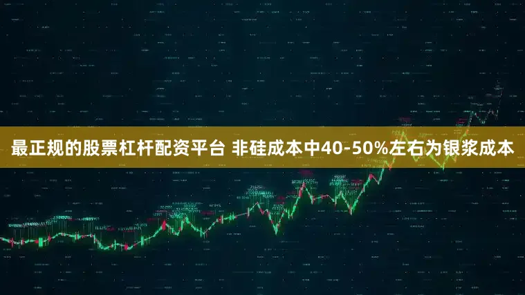 最正规的股票杠杆配资平台 非硅成本中40-50%左右为银浆成本