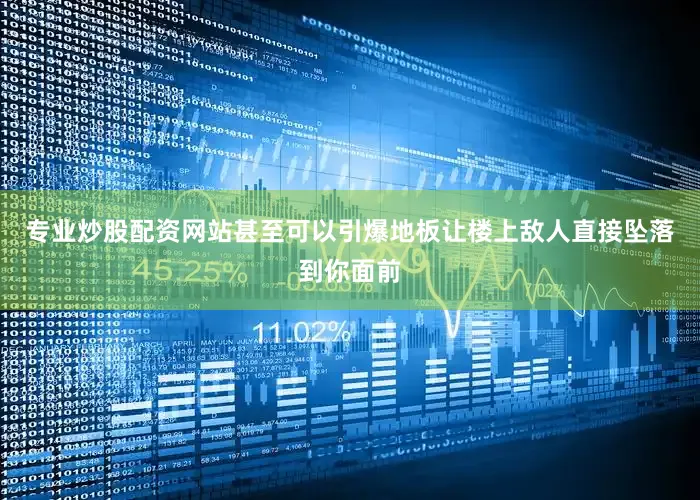 专业炒股配资网站甚至可以引爆地板让楼上敌人直接坠落到你面前