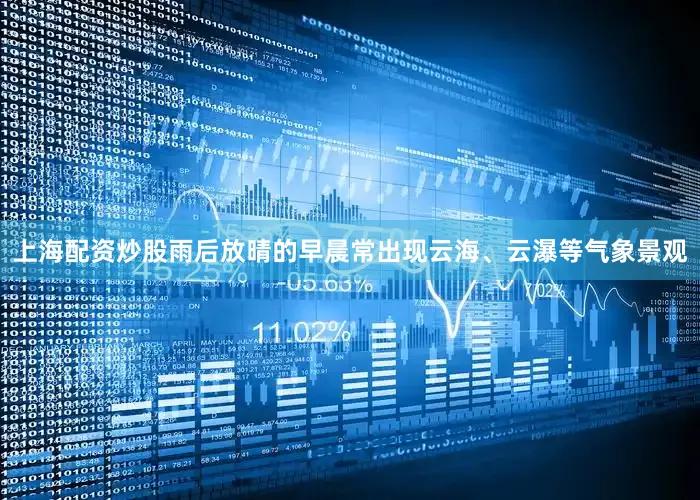 上海配资炒股雨后放晴的早晨常出现云海、云瀑等气象景观