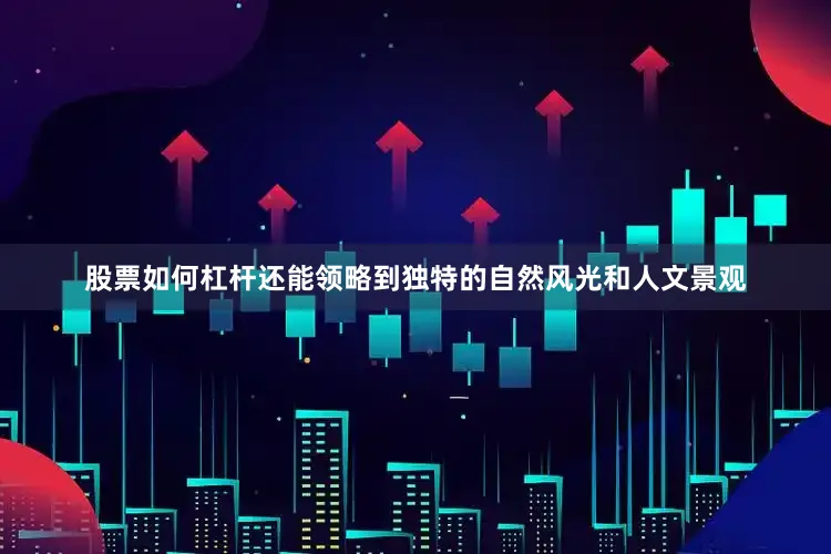 股票如何杠杆还能领略到独特的自然风光和人文景观