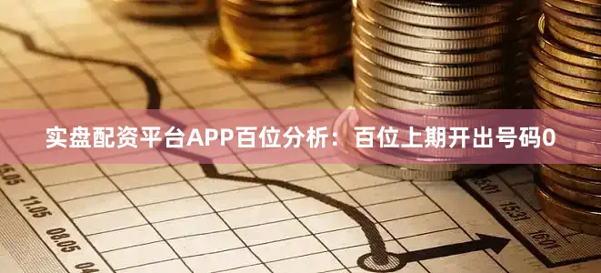 实盘配资平台APP　　　　百位分析：百位上期开出号码0