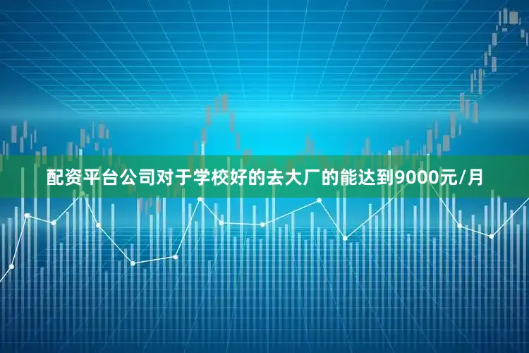 配资平台公司对于学校好的去大厂的能达到9000元/月