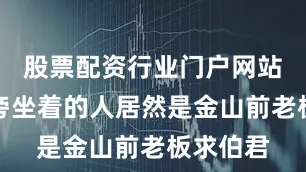 股票配资行业门户网站看到身旁坐着的人居然是金山前老板求伯君
