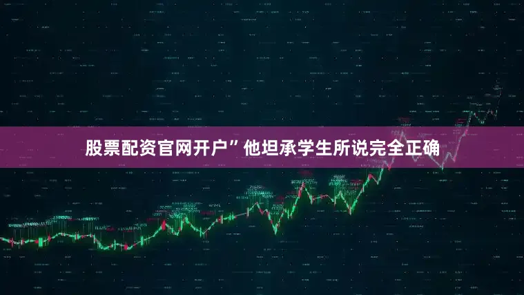 股票配资官网开户”他坦承学生所说完全正确